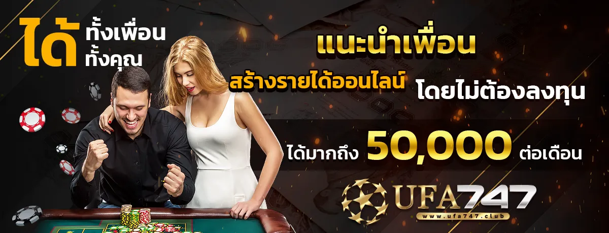 แนะนำเพื่อนมาเล่น ufa747 รับค่าคอมมิชชั่น 50000